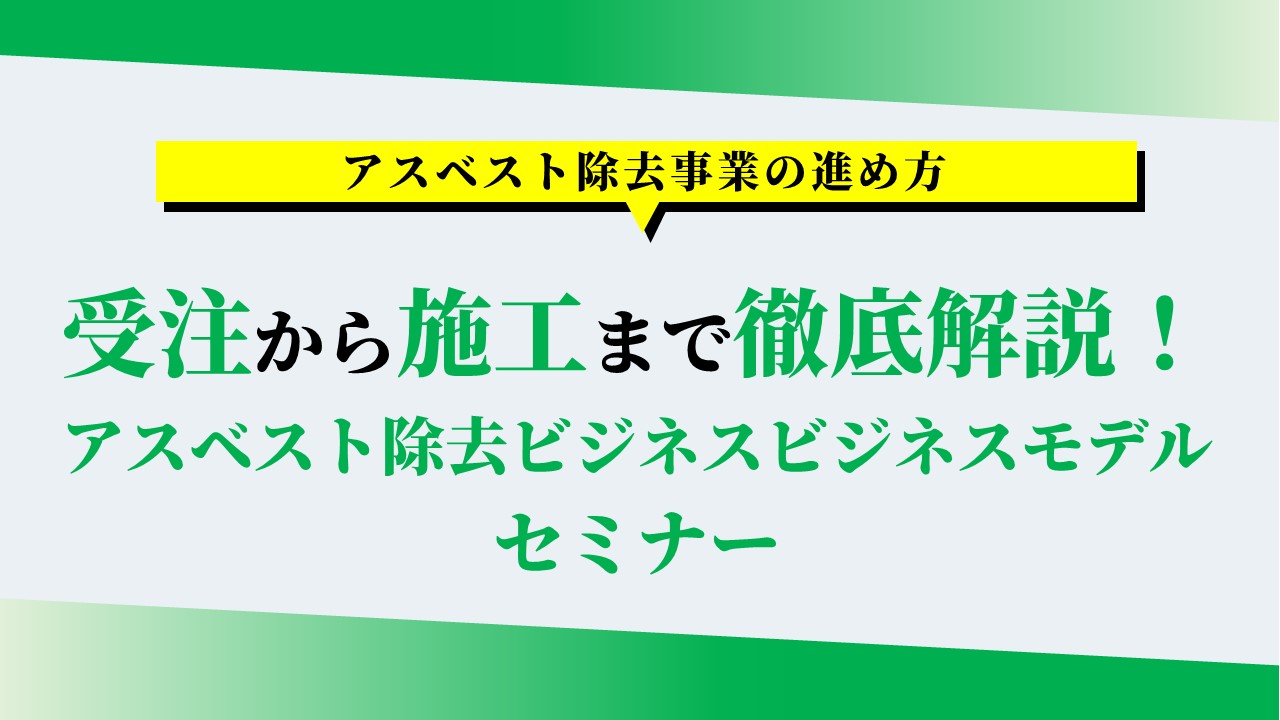 受注から施工まで徹底解説！アスベスト除去ビジネスモデルセミナー